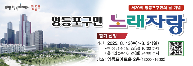 제30회 영등포구민의 날 기념
영등포구민 노래자랑
참가신청
기간: 2025. 8. 13.(수) ~ 8. 24.(일)
현장접수: 8.22.(금) 16:00까지
온라인접수: 8.24.(일) 24:00까지
장소: 영등포아트홀 2층(13:00 ~16:00)