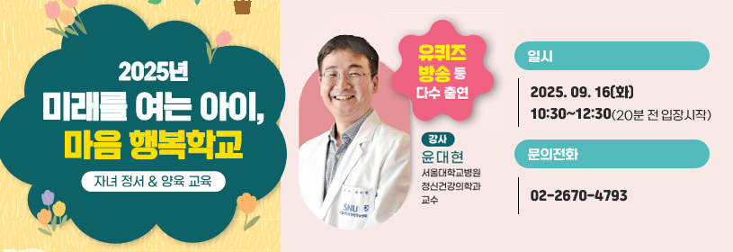 2025년 미래를 여는 아이, 마음 행복학교
자녀 정서 & 양육 교육
유퀴즈 방송 등 다수 출연
강사 윤대현
서울대학교병원 정신건강의학과 교수
일시: 2025. 9. 16.(화) 10:30 ~ 12:30(20분 전 입장 시작)
문의전화: 02-2670-4793