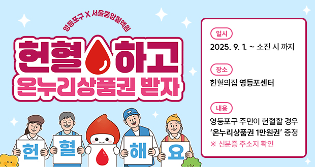 영등포구 x 서울중앙혈액원
헌혈하고 온누리상품권 받자
일 시: 2025. 9. 1. ~ 소진 시 까지
장 소: 헌혈의집 영등포센터
내 용: 영등포구 주민이 헌혈할 경우
‘온누리상품권 1만원권’ 증정 
※ 신분증 주소지 확인