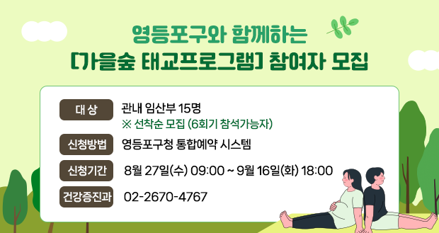 영등포구와 함께하는
「가을숲 태교프로그램 」참여자 모집
대 상: 관내 임산부 15명 ※ 선착순 모집
          6회기 참석가능자
신청방법: 영등포구청 통합예약 시스템
신청기간: 8월 27일(수) 09:00 ~ 9월 16일(화) 18:00
건강증진과 ☎ 02-2670-4767