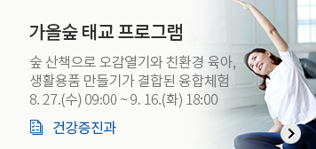가을숲 태교 프로그램 
숲 산책으로 오감열기와 친환경 육아, 
생활용품 만들기가 결합된 융합체험
8. 27.(수) 09:00 ~ 9. 16.(화) 18:00
건강증진과