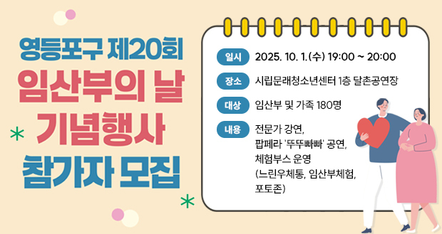 영등포구 제20회 임산부의 날 기념행사 참가자 모집
일 시: 2025. 10. 1.(수) 19:00 ~ 20:00
장 소: 시립문래청소년센터 1층 달촌공연장
대 상: 임산부 및 가족 180명
내 용: 전문가 강연, 팝페라 ＇뚜뚜빠빠＇ 공연, 체험부스 운영(느린우체통, 임산부체험, 포토존)