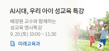 AI시대, 우리 아이 성교육 특강
배정원 교수와 함께하는
성교육 명사특강
9. 20.(토) 10:00 ~ 11:30
미래교육과