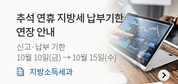 추석 연휴 지방세 납부기한 
연장 안내
신고·납부 기한
10월 10일(금) → 10월 15일(수)
지방소득세과
