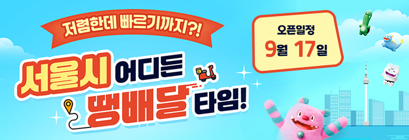 저렴한데 빠르기까지?!
서울시 어디든 땡배달 타임!

오픈일정 9월 17일
