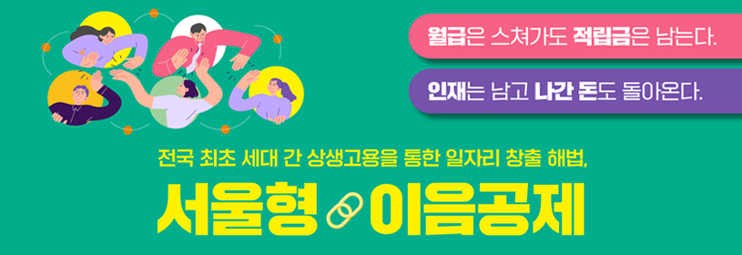 월급은 스쳐가도 적립금은 남는다.
인재는 남고 나간 돈도 돌아온다.
전국 최초 세대 간 상생고용을 통한 일자리 창출 해법,
서울형 이음공제