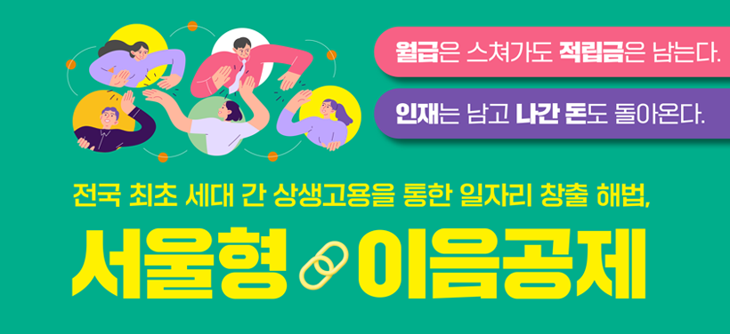 월급은 스쳐가도 적립금은 남는다.
인재는 남고 나간 돈도 돌아온다.
전국 최초 세대 간 상생고용을 통한 일자리 창출 해법,
서울형 이음공제