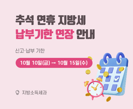 추석 연휴 지방세 납부기한 
연장 안내
신고·납부 기한
10월 10일(금) → 10월 15일(수)
지방소득세과