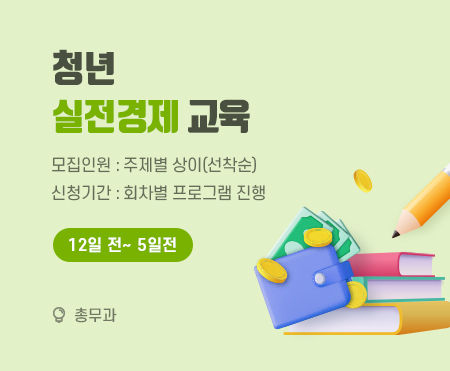 청년 실전경제교육
모집인원: 주제별 상이(선착순)
신청기간: 회차별 프로그램 진행
12일 전 ~ 5일 전
총무과