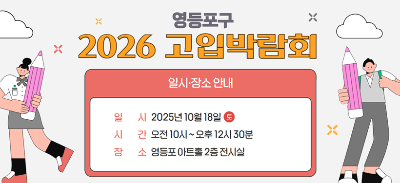 영등포구 
2026 고입박람회
일    시: 2025. 10. 18.(토) 10:00 ~ 12:30
장    소: 영등포 아트홀 2층 전시실