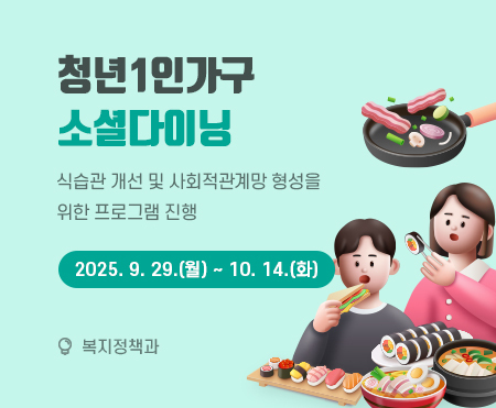 청년1인가구 소셜다이닝
식습관 개선 및 사회적관계망 형성을 위한 프로그램 진행
2025. 9. 29.(월) ~ 10. 14.(화)
복지정책과