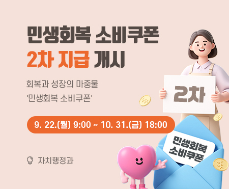 민생회복 소비쿠폰 2차 지급 개시
회복과 성장의 마중물 ＇민생회복 소비쿠폰＇
9. 22.(월) 9:00 ~ 10. 31.(금) 18:00
자치행정과