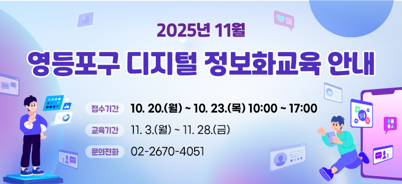 2025년 11월
영등포구 디지털 정보화교육 안내
접수기간: 10. 20.(월) ~ 10. 23.(목) 10:00 ~ 17:00
교육기간: 11. 3.(월) ~ 11. 28.(금)
문의전화: 02-2670-4051