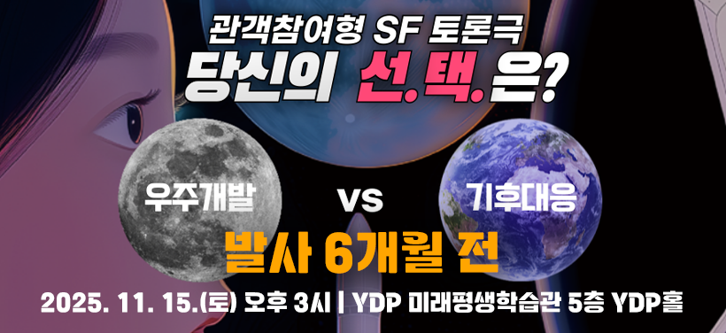 관객참여형 SF 토론극
당신의 선.택.은?
우주개발 vs 기후대응
발사 6개월 전
2025. 11. 15.(토) 오후 3시 | YDP 미래평생학습관  5층 YDP홀
