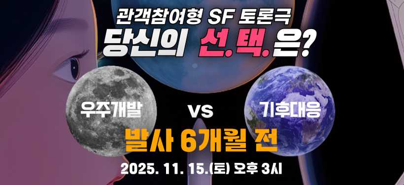 관객참여형 SF 토론극
당신의 선.택.은?
우주개발 vs 기후대응
발사 6개월 전
2025. 11. 15.(토) 오후 3시 | YDP 미래평생학습관  5층 YDP홀