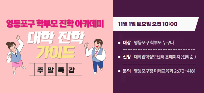 영등포구 학부모 진학 아카데미
대학 진학 가이드 주말특강

2025. 11. 1.(토) 10:00~12:00
대상 영등포구 학부모 누구나
신청 대학입학정보센터 홈페이지
문의 미래교육과 02-2670-4181
