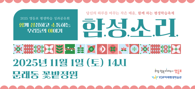2025 영등포 평생학습 성과공유회
함께 성장하고 소통하는 우리들의 이야기
당신의 하루를 바꾸는 작은 배움, 함께 하는 평생학습축제
함.성.소.리.
2025년 11월 1일 (토) 14시
문래동 꽃밭정원