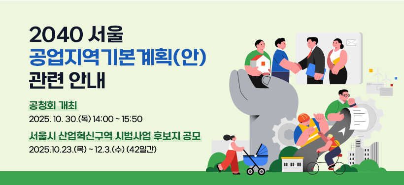 2040 서울 공업지역기본계획(안) 관련 안내

* 공청회 개최
2025. 10. 30.(목) 14:00 ~ 15:50
* 서울시 산업혁신구역 시범사업 후보지 공모
2025.10.23.(목) ~ 12.3.(수) (42일간)