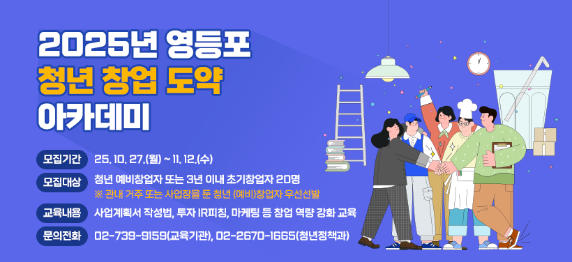 2025년 영등포 청년 창업 도약 아카데미

모집기간: ＇25. 10. 27.(월) ~ 11. 12.(수) 
모집대상: 청년 예비창업자 또는 3년 이내 초기창업자 20명
 ※ 관내 거주 또는 사업장을 둔 청년 (예비)창업자 우선선발
교육내용: 사업계획서 작성법, 투자 IR피칭, 마케팅 등 창업 역량 강화 교육
문의전화: 02-739-9159(교육기관), 02-2670-1665(청년정책과)