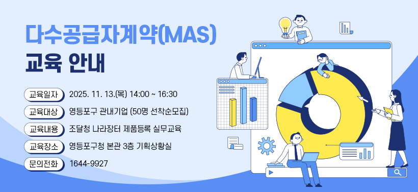 다수공급자계약(MAS) 교육 안내
교육일자 2025. 11. 13.(목) 14:00 ~ 16:30
교육대상 영등포구 관내기업 (50명 선착순모집)
교육내용 조달청 나라장터 제품등록 실무교육
교육장소 영등포구청 본관 3층 기획상황실
문의전화 1644-9927