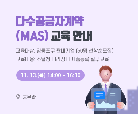 다수공급자계약(MAS) 교육 안내

교육대상: 영등포구 관내기업 (50명 선착순모집)
교육내용: 조달청 나라장터 제품등록 실무교육
2025. 11. 13.(목) 14:00 ~ 16:30

총무과