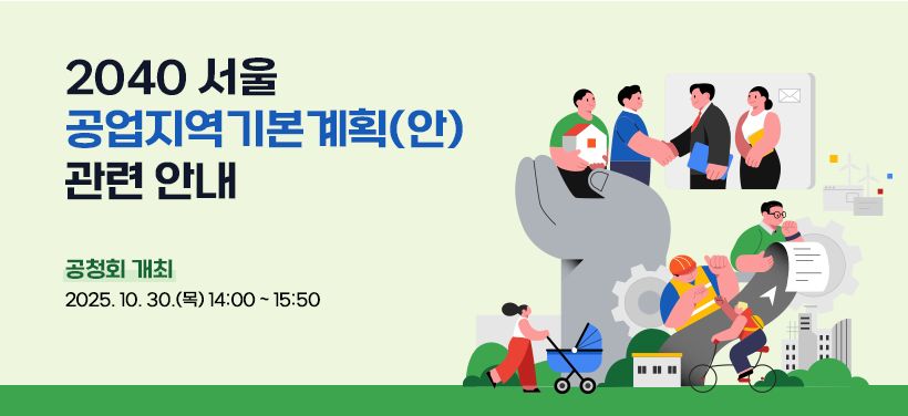 2040 서울 공업지역기본계획(안) 관련 안내

* 공청회 개최
2025. 10. 30.(목) 14:00 ~ 15:50
* 서울시 산업혁신구역 시범사업 후보지 공모
2025.10.23.(목) ~ 12.3.(수) (42일간)