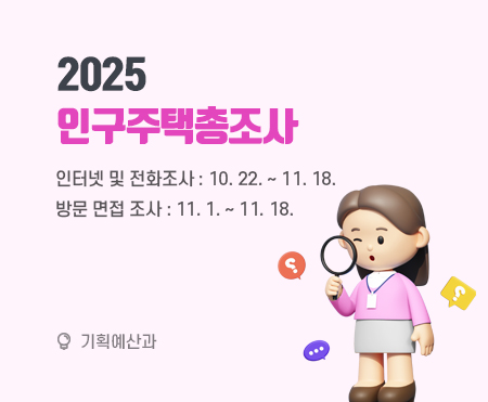 2025 인구주택총조사

인터넷 및 전화조사: 10. 22. ~ 11. 18.
방문 면접 조사: 11. 1. ~ 11. 18.

기획예산과