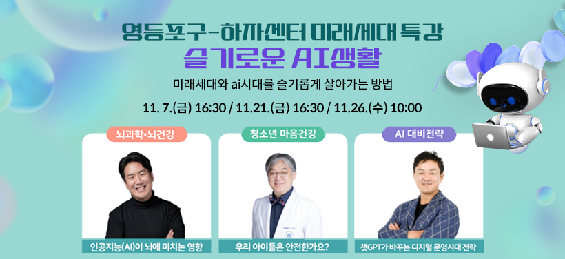 영등포구-하자센터 미래세대 특강
슬기로운 AI생활
미래세대와 ai시대를 슬기롭게 살아가는 방법
11. 7.(금) 16:30    /    11.21.(금) 16:30   /   11.26.(수) 10:00