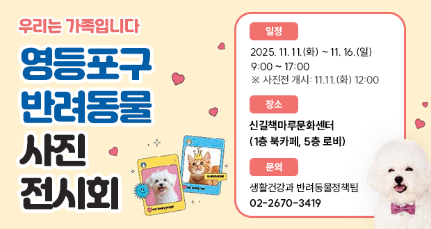 우리는 가족입니다
2025년 반려동물 사진 전시회
일정 2025. 11. 11.(화) ~ 11. 16.(일)
(평일, 주말 동일) 9:00 ~ 17:00
※ 사진전 개시: 11.11.(화) 12:00
장소 신길책마루문화센터 
(1층 북카페, 5층 로비)
문의 생활건강과 반려동물정책팀(02-2670-3419)