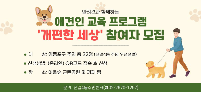 애견인 교육 프로그램
개편한 세상 참여자 모집

신청기간: 2025. 10. 27.(월) ~ 11. 5.(수) 18시
신청대상: 영등포구 구민 총32명(신길4동 주민 우선선발) 
교육장소: 어울숲 근린공원 및 카페 림
문의전화: 신길4동주민센터(☎02-2670-1297)