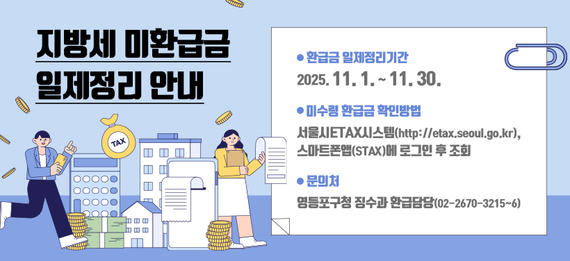 지방세 미환급금 일제정리 안내

환급금 일제정리기간: 2025. 11. 1. ~ 11. 30.
미수령 환급금 확인방법: 서울시ETAX시스템( http://etax.seoul.go.kr ), 스마트폰앱(STAX)에 로그인 후 조회
문의처: 영등포구청 징수과 환급담당(02-2670-3215~6)