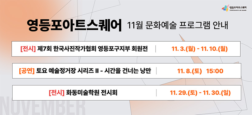 11월 문화예술 프로그램 안내
[전시]제7회 한국사진작가협회 영등포구지부 회원전 11.3.(월) ~ 11.10.(월)
[공연]토요 예술정거장 시리즈 2 - 시간을 건너는 낭만 11.8.(토) 15:00
[전시]화동미술학원 전시회 11.29.(토) ~ 11.30.(일)