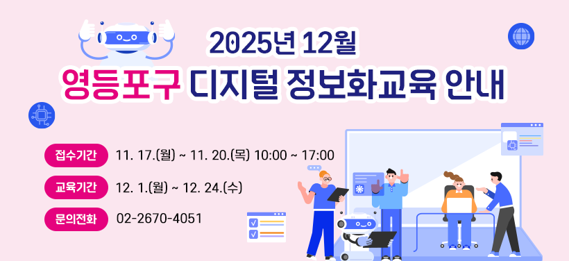 2025년 12월
영등포구 디지털 정보화교육 안내
접수기간: 11. 17.(월) ~ 11. 20.(목) 10:00 ~ 17:00
교육기간: 12. 1.(월) ~ 12. 24.(수)
문의전화: 02-2670-4051