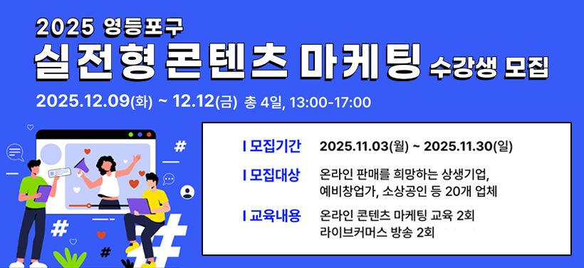 2025 영등포구 실전형 콘텐츠 마케팅 수강생 모집
모집기간: 2025. 11. 3.(월) ~ 2025. 11. 30.(일)
모집대상:  온라인 판매를 희망하는 상생기업, 
  예비창업가, 소상공인 등 20개 업체

교육내용:
온라인 콘텐츠 마케팅 교육 2회
라이브커머스 방송 2회
