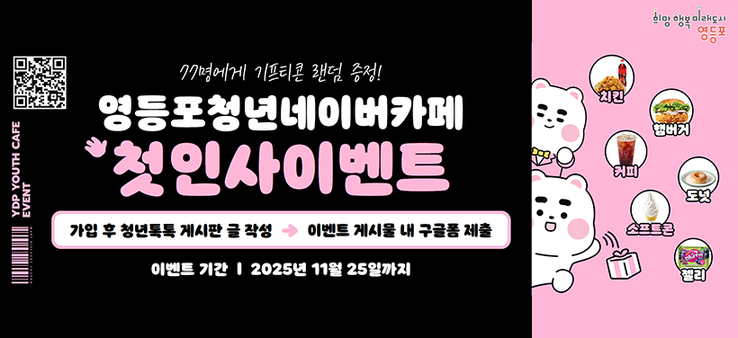 77명에게 기프티콘 랜덤 증정!
영등포청년네이버카페 
첫인사 이벤트
가입 후 청년톡톡 게시판 글 작성 → 이벤트 게시물 내 구글폼 제출
이벤트기간  2025년 11월 25일까지