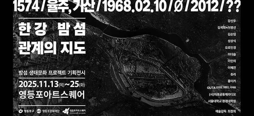 한강 밤섬 관계의 지도
밤섬 생태문화 프로젝트 기획전시
2025. 11. 13.(목) ~ 25.(화)
영등포아트스퀘어