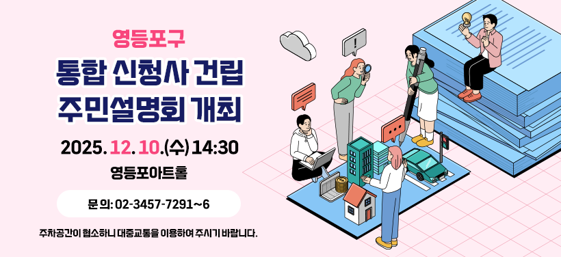영등포구 통합 신청사 건립 주민설명회 개최

일 시: 2025. 12. 10.(수) 14:30
장 소: 영등포아트홀
문 의: 02-3457-7291~6

주차공간이 협소하니 대중교통을 이용하여 주시기 바랍니다.