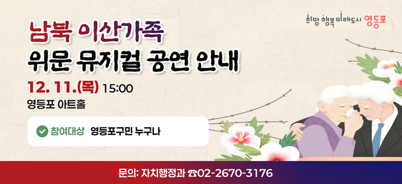 남북 이산가족 위문 뮤지컬 공연 안내
일 자: 2025. 12. 11.(목) 15:00
장 소: 영등포 아트홀
참여대상: 영등포구민 누구나
문의: 자치행정과 ☎02-2670-3176