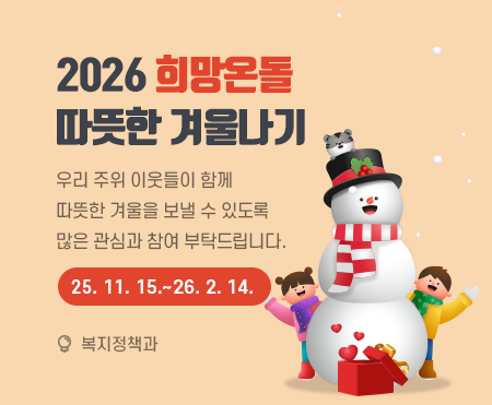 2026 희망온돌 
따뜻한 겨울나기

우리 주위 이웃들이 함께 
따뜻한 겨울을 보낼 수 있도록
많은 관심과 참여 부탁드립니다.   

2025. 11. 15.~ 2026. 2. 14.