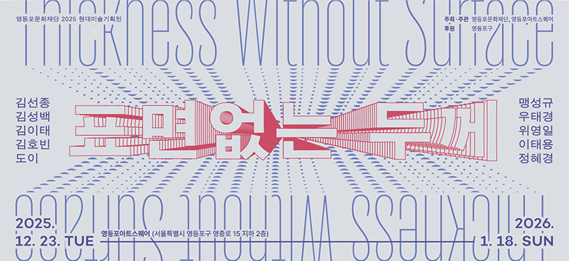 2025 현대미술기획전
표면 없는 두께
2025.12.23.(화) ~ 2026.1.18.(일)
영등포아트스퀘어