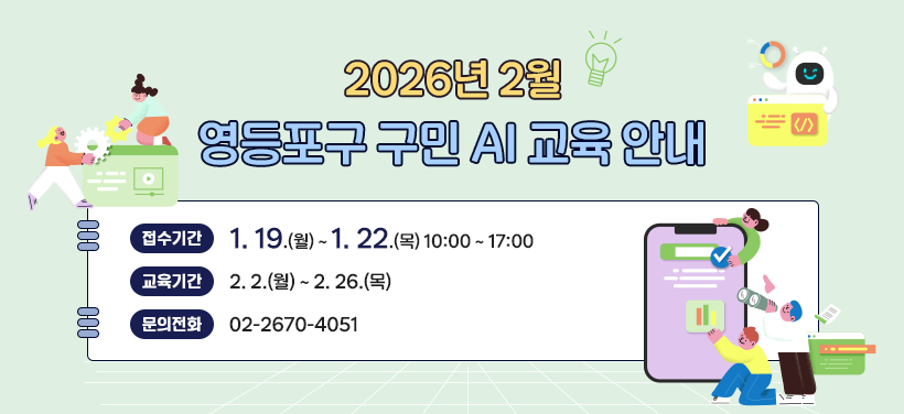 2026년 2월
영등포구 구민 AI 교육 안내
접수기간: 1. 19.(월) ~ 1. 22.(목) 10:00 ~ 17:00
교육기간: 2. 2.(월) ~ 2. 26.(목)
문의전화: 02-2670-4051