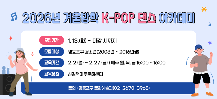 겨울방학 K-POP 댄스 아카데미 수강생 모집(대상자 확대)

모집기간: 1. 13.(화) ~ 마감 시까지
모집대상: 영등포구 청소년(2008년 ~ 2016년생)
교육기간: 2. 2.(월) ~ 2. 27.(금) / 매주 월, 목, 금 15:00 ~ 16:00
교육장소: 신길책마루문화센터
문의: 영등포구 문화예술과(02-2670-3968)