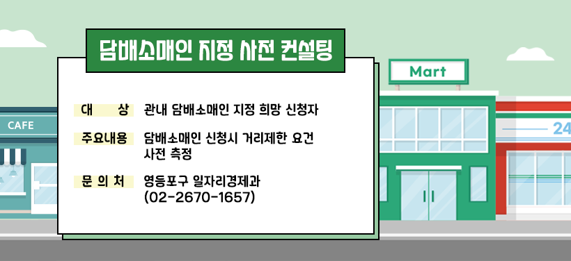 담배소매인 지정 사전 컨설팅
- 대상: 관내 담배소매인 지정 희망 신청자
- 주요내용: 담배소매인 신청시 거리제한 요건 사전 측정
- 문의처: 영등포구 일자리경제과(02-2670-1657)