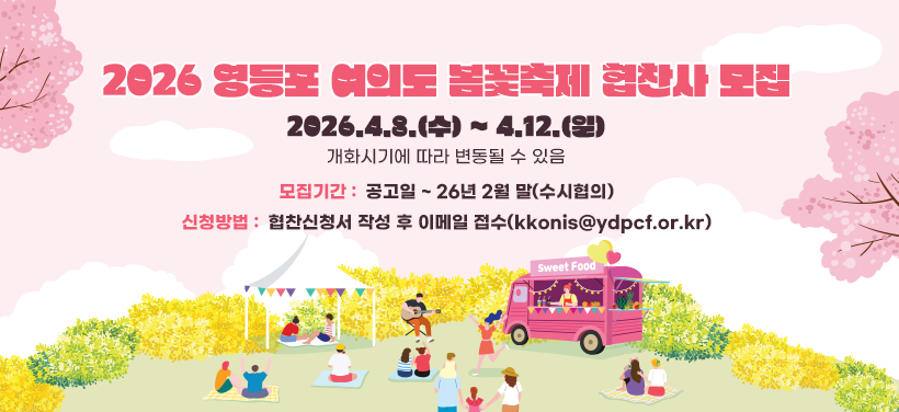 2026 영등포 여의도 봄꽃축제 협찬사 모집
- 축제기간: 2026.4.8.(수) ~ 4.12.(일)
※ 개화시기에 따라 변동될 수 있음
- 모집기간: 공고일 ~ 26년 2월 말(수시협의)
- 신청방법: 협찬신청서 작성 후 이메일 접수(kkonis@ydpcf.or.kr)
