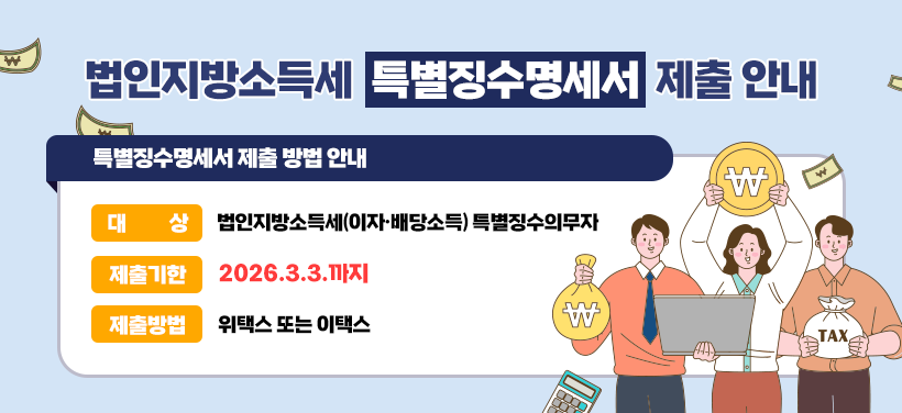 법인지방소득세 특별징수명세서 제출 안내
- 대상: 법인지방소득세(이자·배당소득) 특별징수의무자
- 제출기한: 2026.3.3.까지
- 제출방법: 위택스 또는 이택스