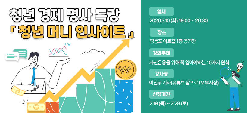 청년 경제 명사 특강 「청년 머니 인사이트」
- 일시: 2026.3.10.(화) 19:00 ~ 20:30
- 장소: 영등포 아트홀 1층 공연장
- 강의주제: 자산운용을 위해 꼭 알아야하는 10가지 원칙
- 강사명: 이진우 기자(유튜브 삼프로TV 부사장)
- 신청기간: 2.19.(목) ~ 2.28.(토)