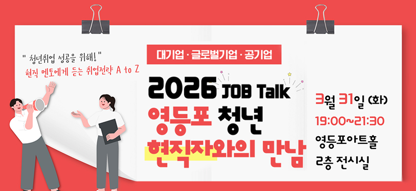 "청년취업 성공을 위해!"
현직 멘토에게 듣는 취업전략

2026 JOB TAlk
영등포 청년 현직자와의 만남


3월 31일(화) 19:00~21:30
영등포아트홀 2층 전시실