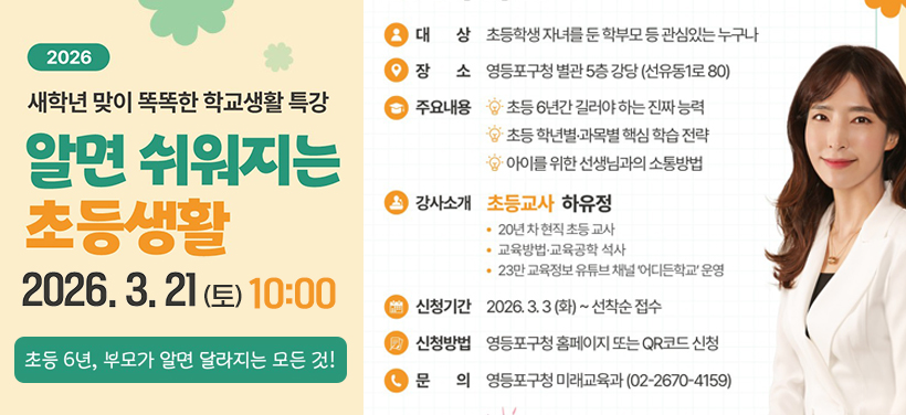 알면 쉬워지는 초등생활 특강
- 신청기간: 2026. 3. 3.(화)부터 선착순 마감
- 일시: 2026. 3. 21.(토) 10:00 ~ 12:00
- 장소: 영등포구청 별관 5층 강당(선유동1로 80)
- 강사: 교사 하유정(20년 차 현직교사, 유튜브 ＇어디든학교＇ 운영)
- 대상: 초등학생 자녀를 둔 학부모 등 관심있는 누구나