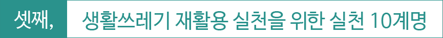 셋째,생활쓰레기 재활용실천을 위한 실천10계명