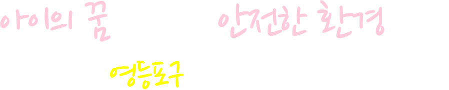아이의 꿈의 실현과 안전한 환경을 위해 영등포구가 앞장섭니다.